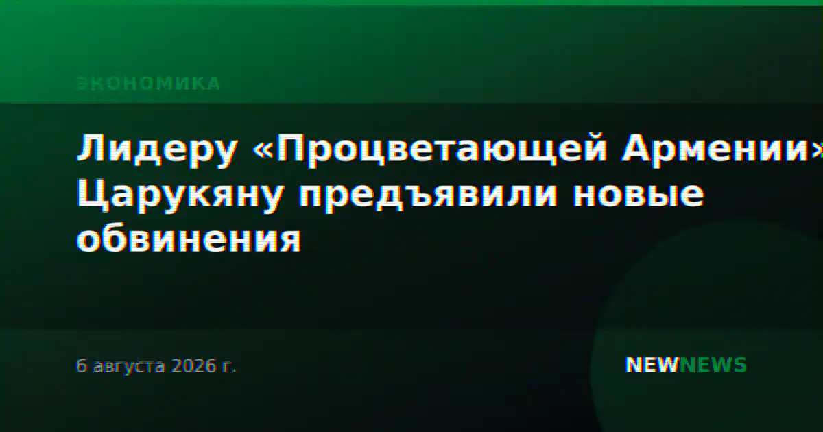 Лидеру «Процветающей Армении» Царукяну предъявили новые обвинения