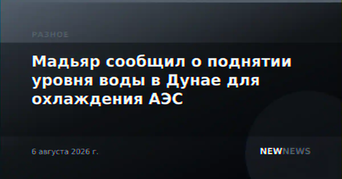 Мадьяр сообщил о поднятии уровня воды в Дунае для охлаждения АЭС
