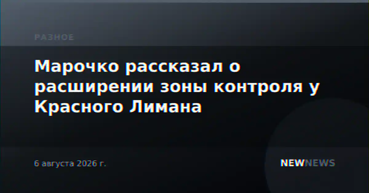 Марочко рассказал о расширении зоны контроля у Красного Лимана