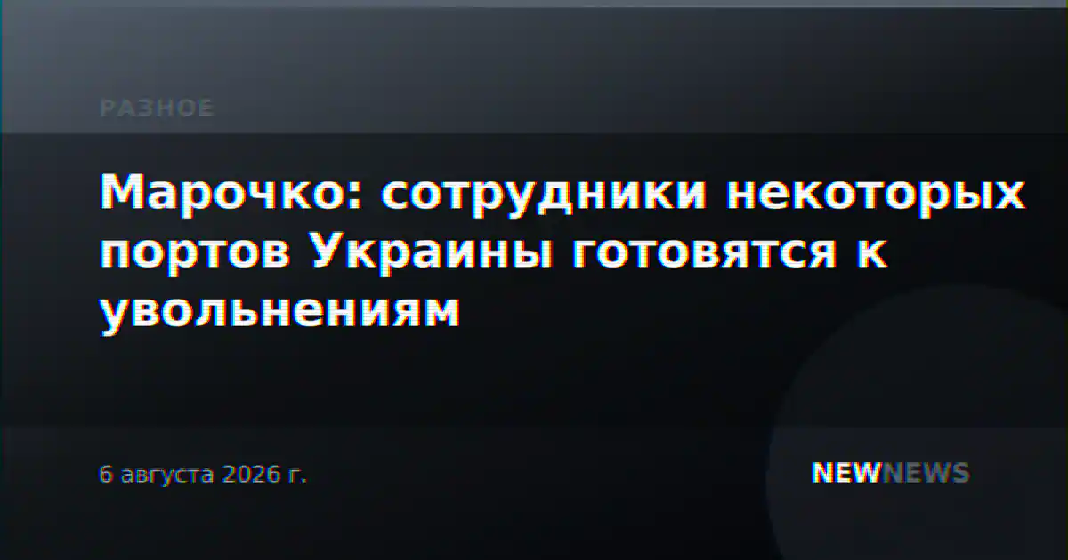 Марочко: сотрудники некоторых портов Украины готовятся к увольнениям