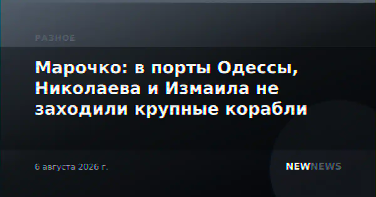 Марочко: в порты Одессы, Николаева и Измаила не заходили крупные корабли
