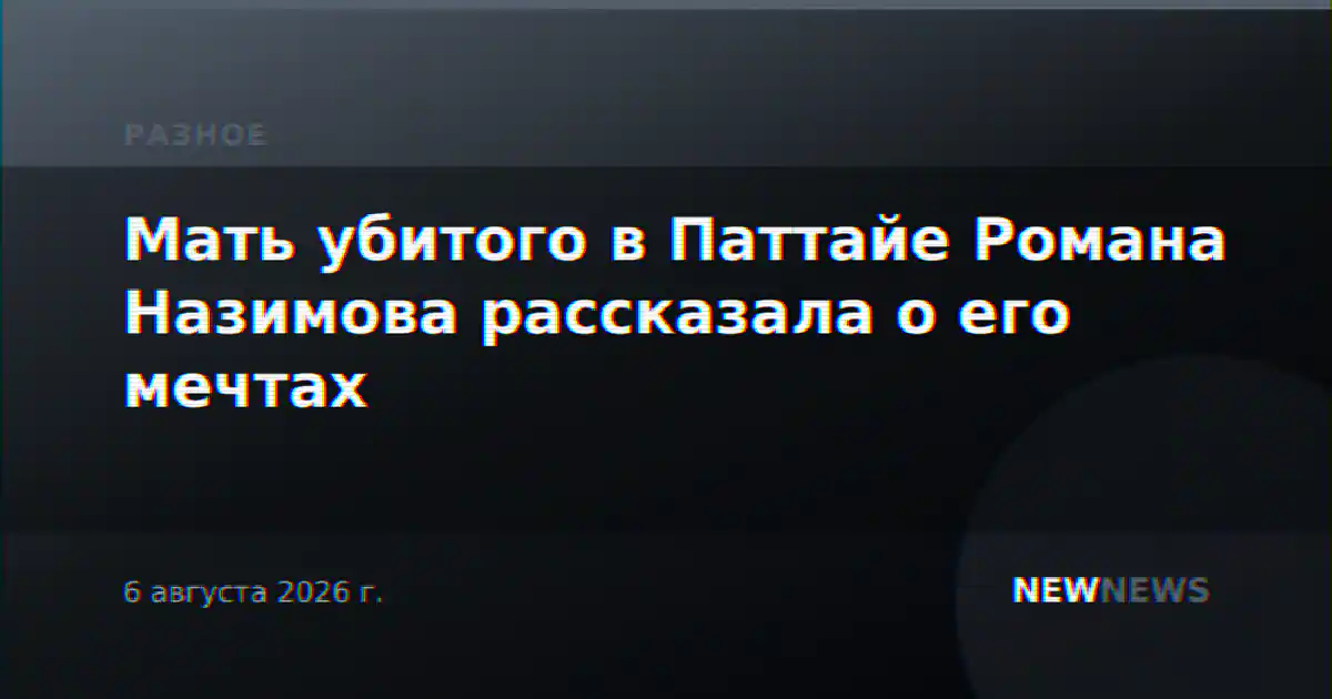 Мать убитого в Паттайе Романа Назимова рассказала о его мечтах
