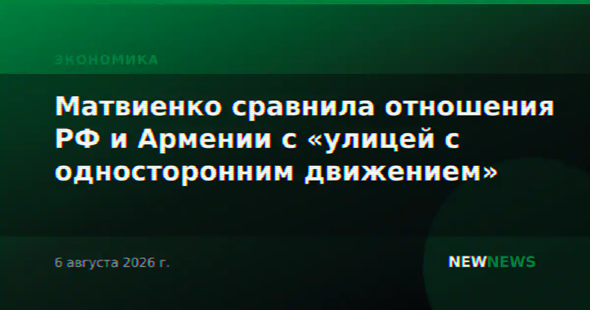 Матвиенко сравнила отношения РФ и Армении с «улицей с односторонним движением»
