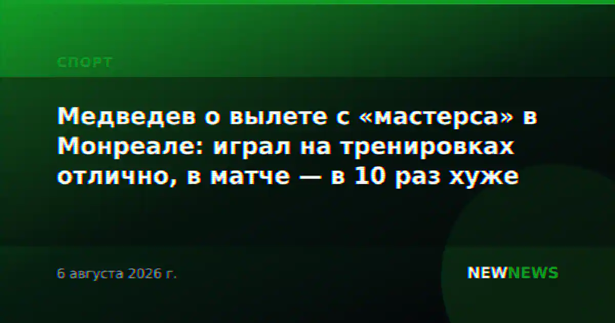 Медведев о вылете с «мастерса» в Монреале: играл на тренировках отлично, в матче — в 10 раз хуже