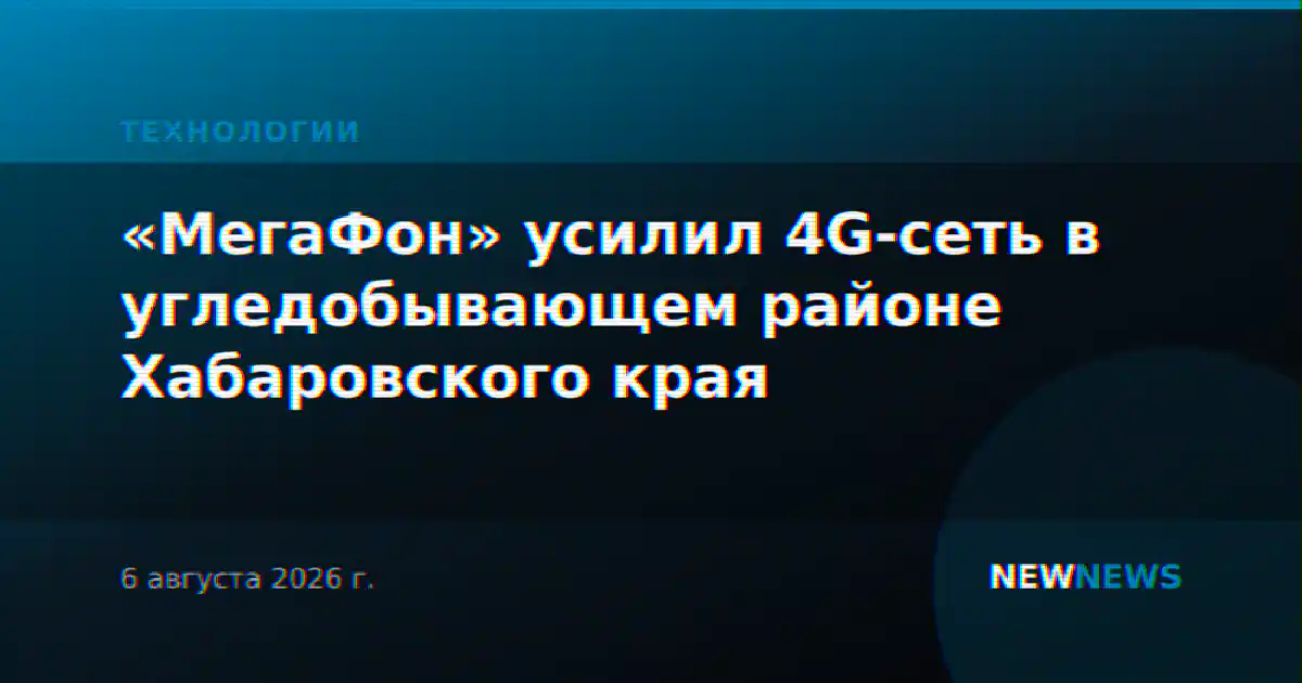 «МегаФон» усилил 4G-сеть в угледобывающем районе Хабаровского края