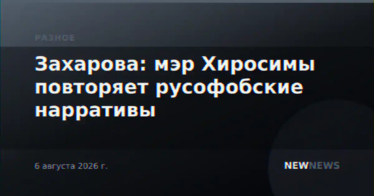 Захарова: мэр Хиросимы повторяет русофобские нарративы
