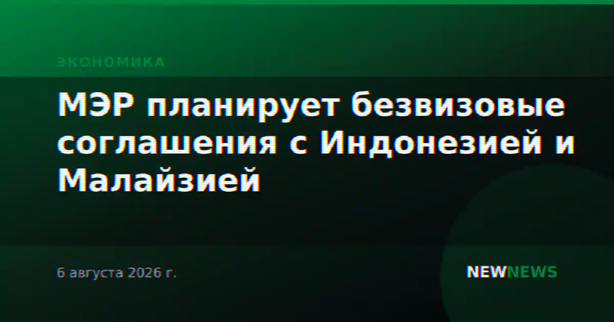 МЭР планирует безвизовые соглашения с Индонезией и Малайзией