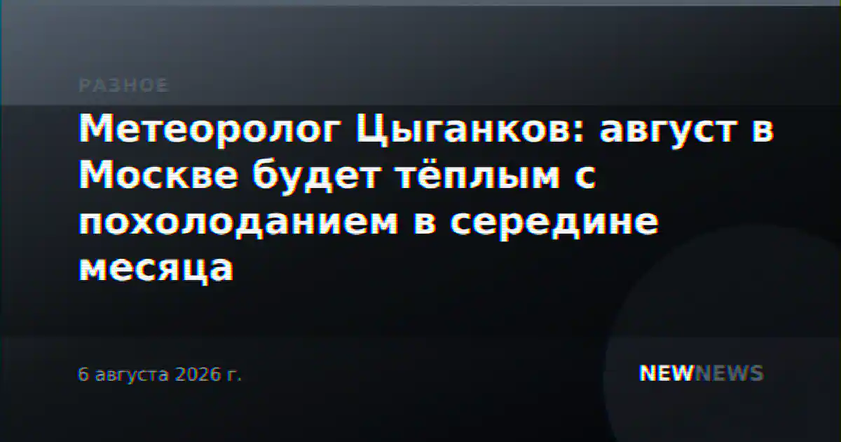 Метеоролог Цыганков: август в Москве будет тёплым с похолоданием в середине месяца