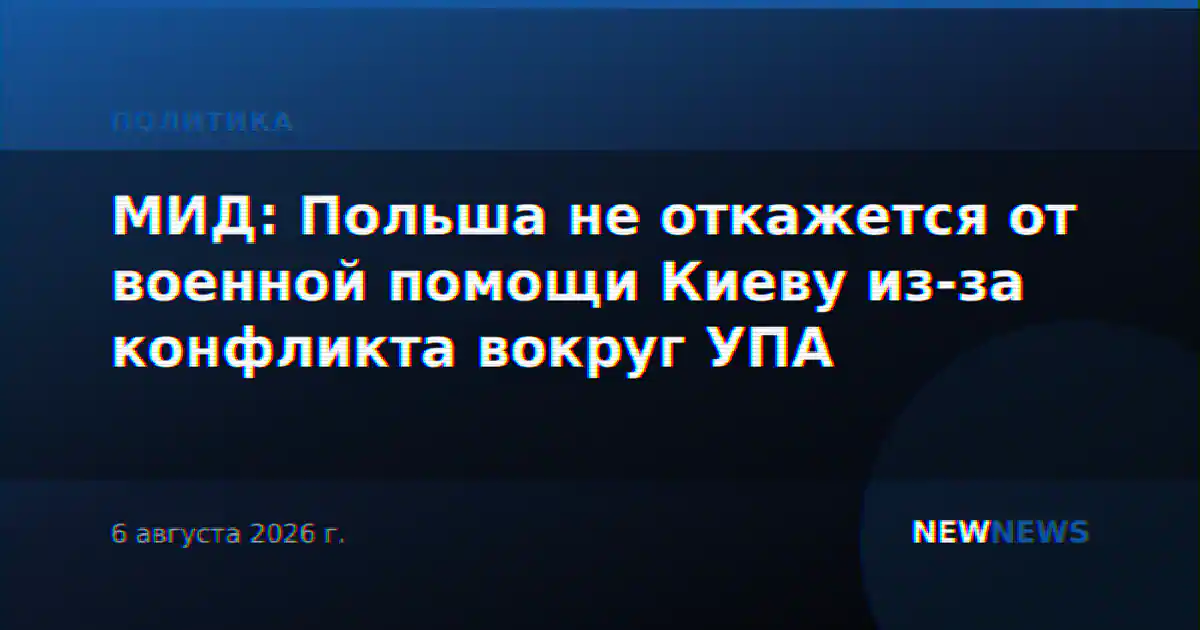 МИД: Польша не откажется от военной помощи Киеву из-за конфликта вокруг УПА