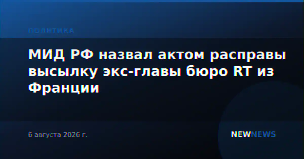 МИД РФ назвал актом расправы высылку экс-главы бюро RT из Франции