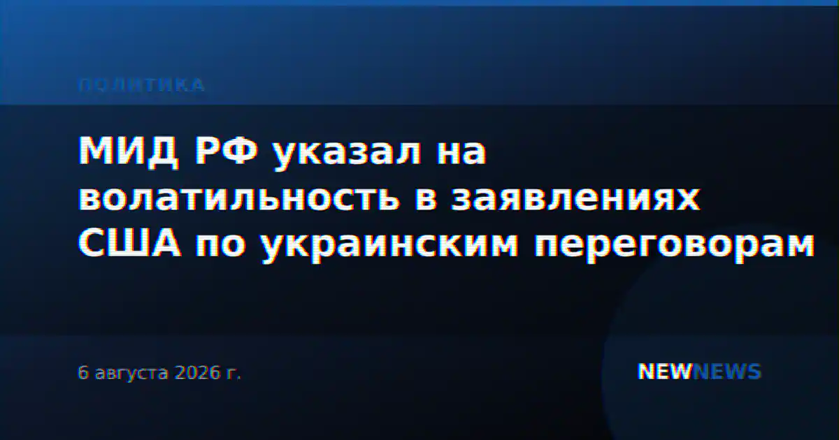 МИД РФ указал на волатильность в заявлениях США по украинским переговорам