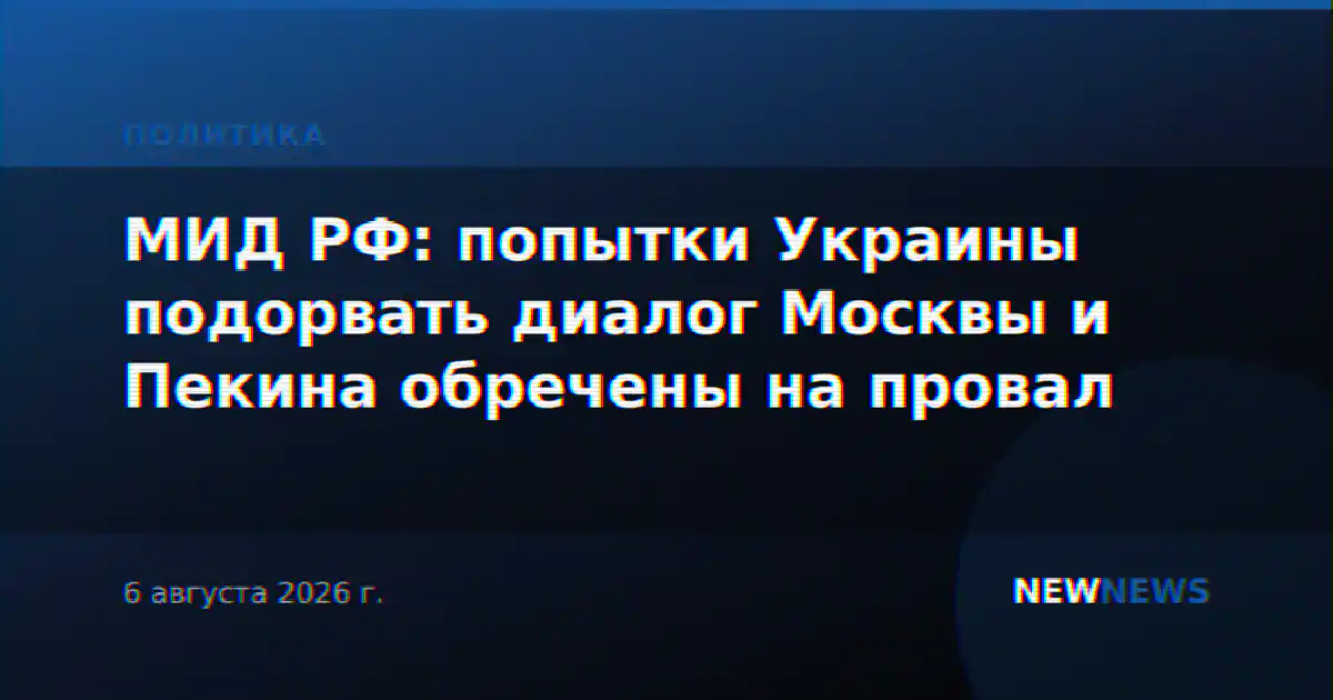 МИД РФ: попытки Украины подорвать диалог Москвы и Пекина обречены на провал