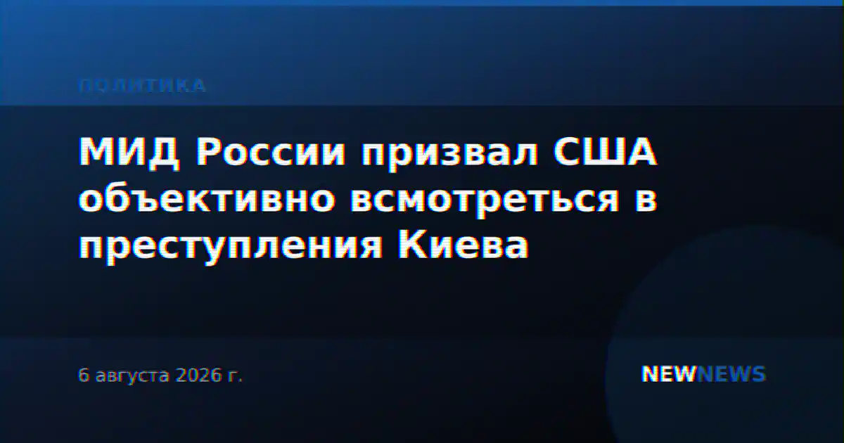 МИД России призвал США объективно всмотреться в преступления Киева