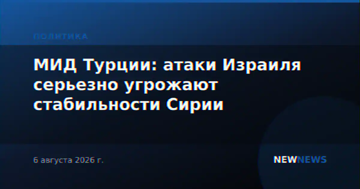 МИД Турции: атаки Израиля серьезно угрожают стабильности Сирии
