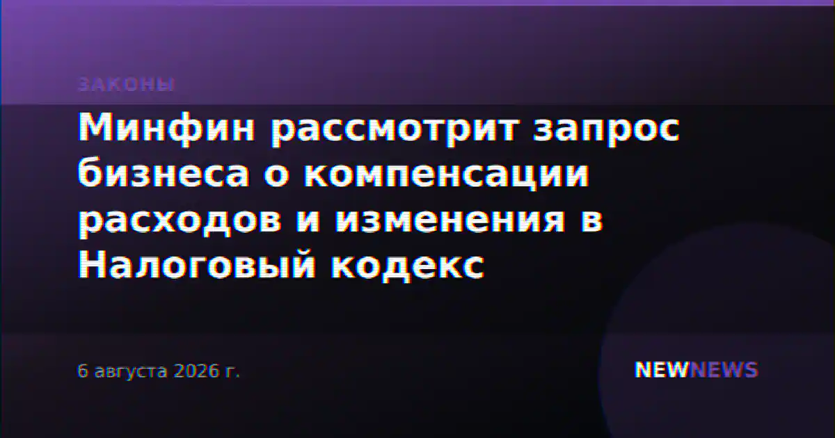 Минфин рассмотрит запрос бизнеса о компенсации расходов и изменения в Налоговый кодекс