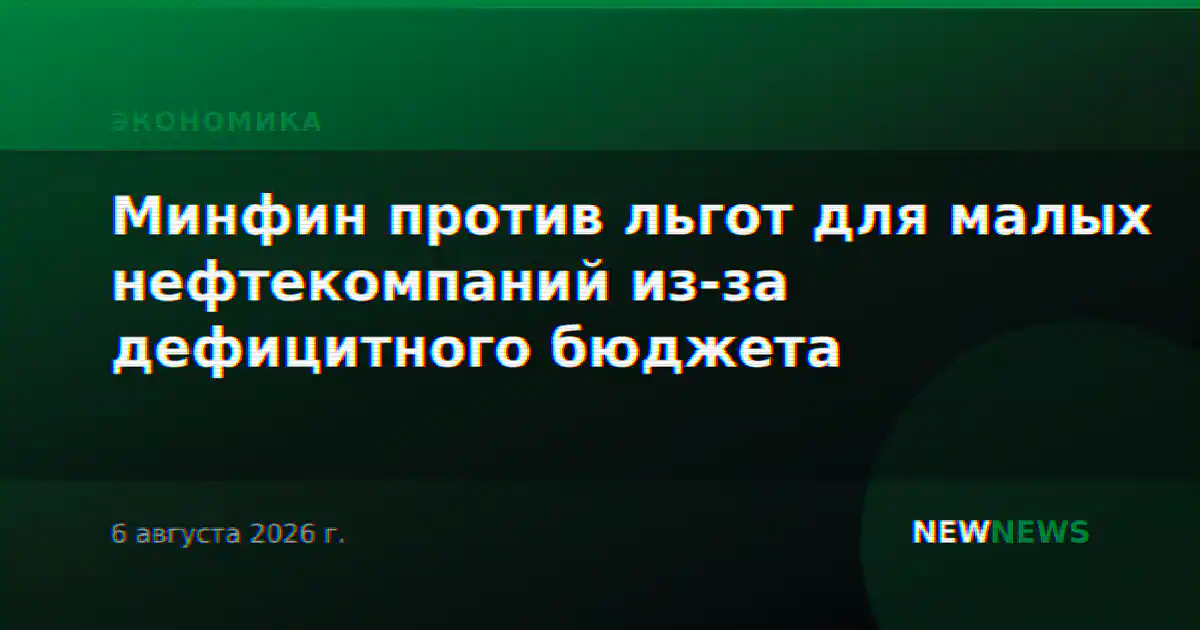 Минфин против льгот для малых нефтекомпаний из-за дефицитного бюджета