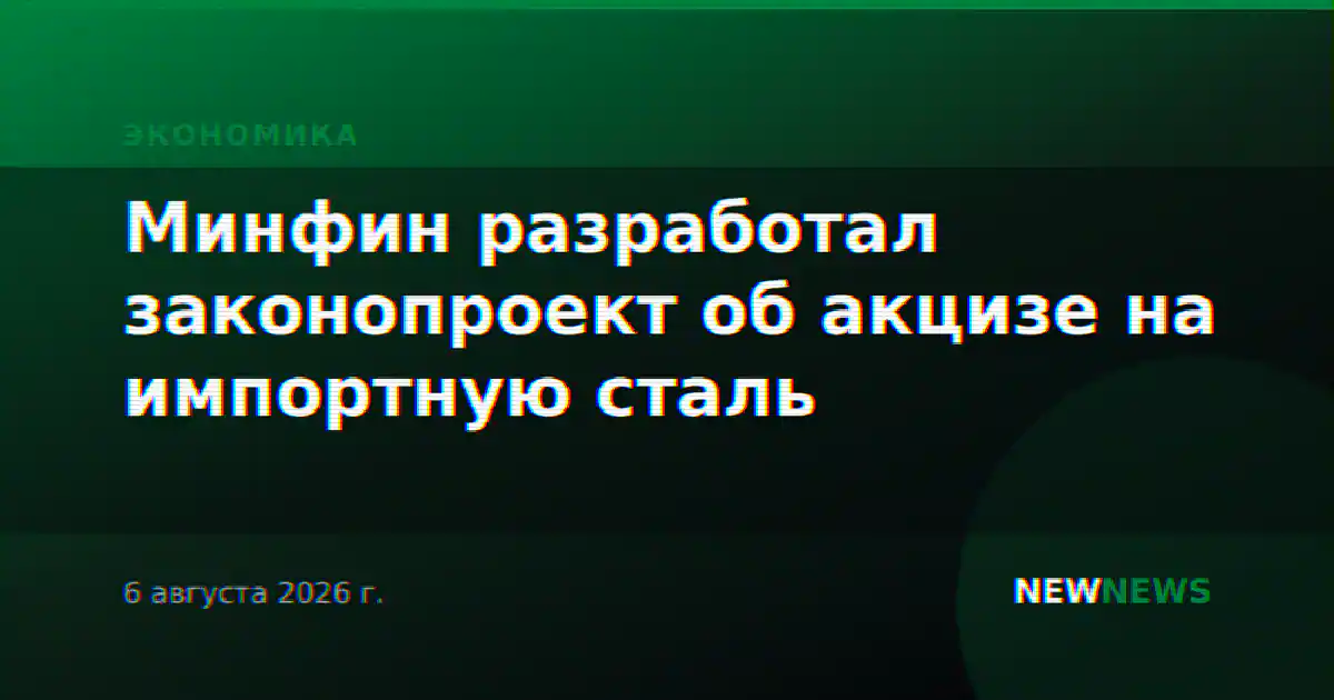 Минфин разработал законопроект об акцизе на импортную сталь