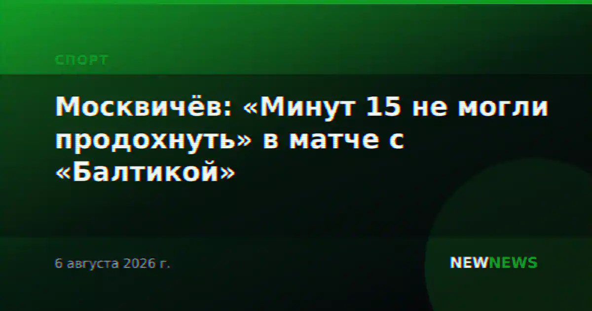 Москвичёв: «Минут 15 не могли продохнуть» в матче с «Балтикой»