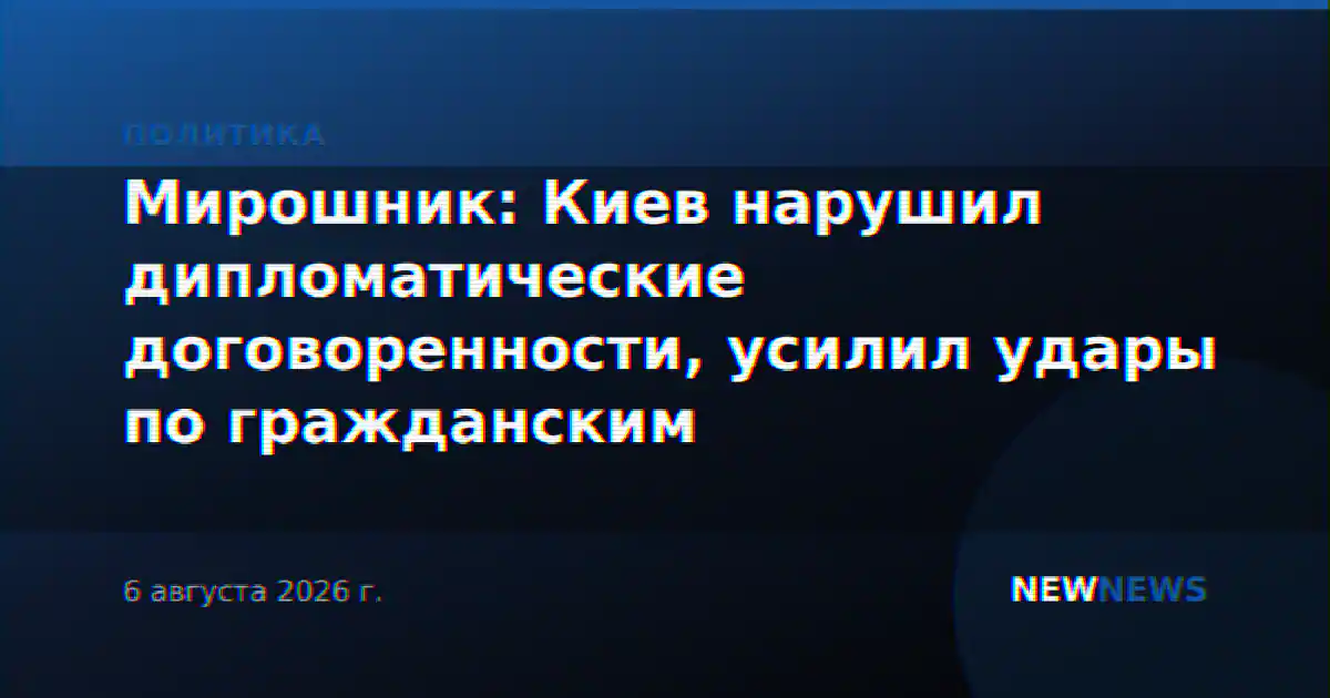 Мирошник: Киев нарушил дипломатические договоренности, усилил удары по гражданским