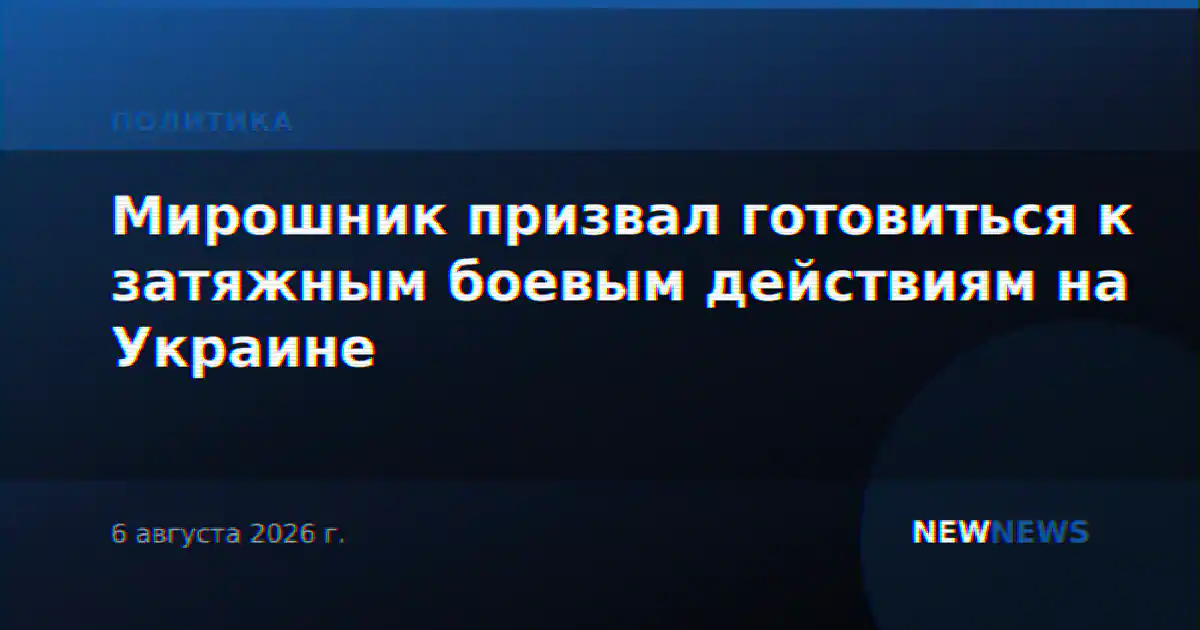 Мирошник призвал готовиться к затяжным боевым действиям на Украине