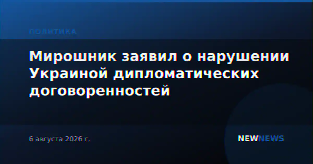 Мирошник заявил о нарушении Украиной дипломатических договоренностей