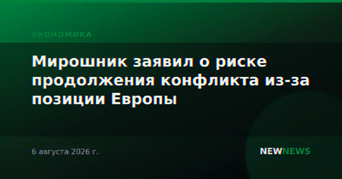 Мирошник заявил о риске продолжения конфликта из-за позиции Европы