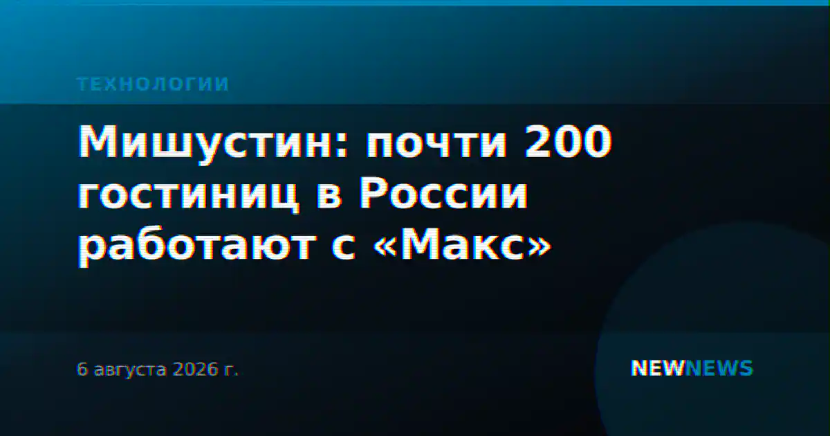 Мишустин: почти 200 гостиниц в России работают с «Макс»