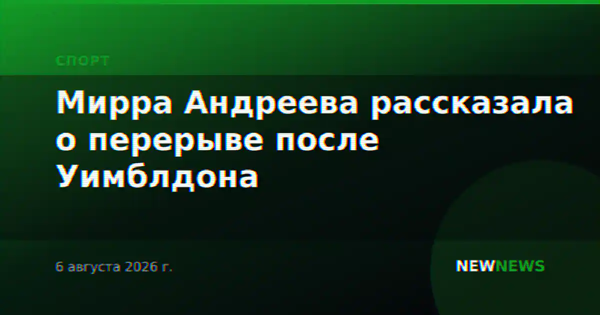 Мирра Андреева рассказала о перерыве после Уимблдона