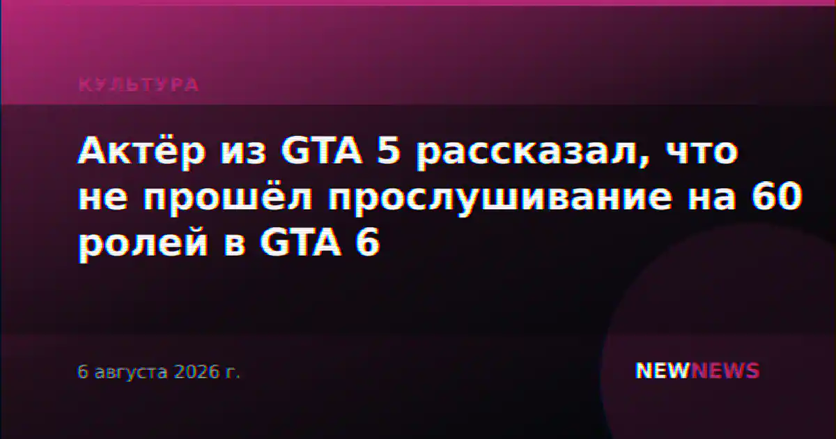 Актёр из GTA 5 рассказал, что не прошёл прослушивание на 60 ролей в GTA 6