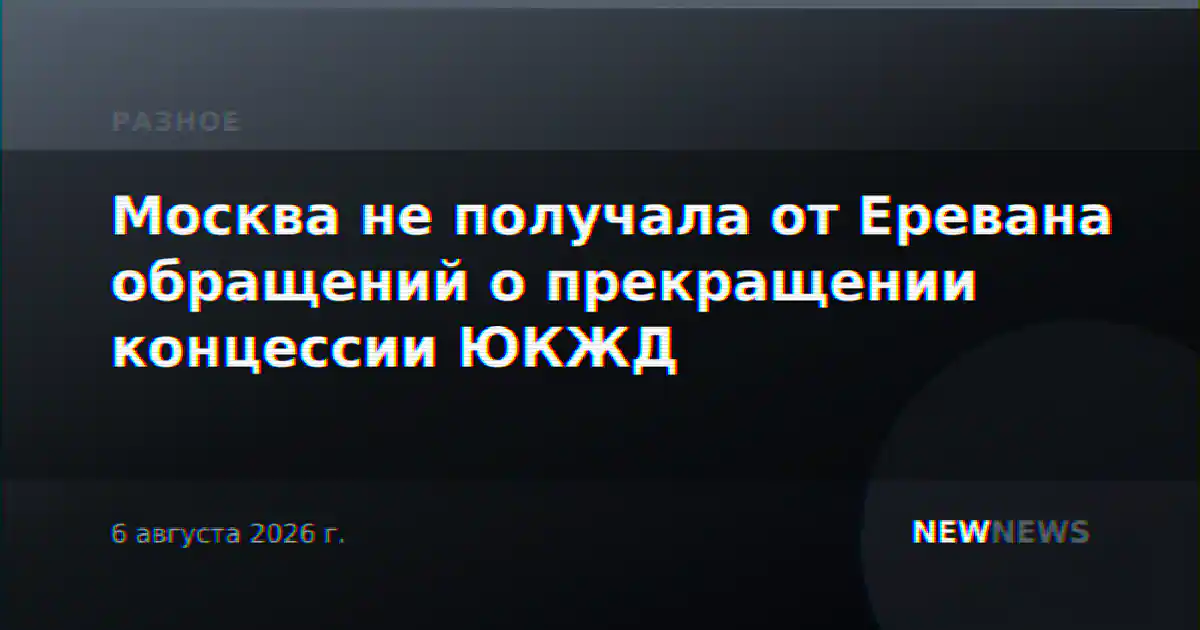 Москва не получала от Еревана обращений о прекращении концессии ЮКЖД