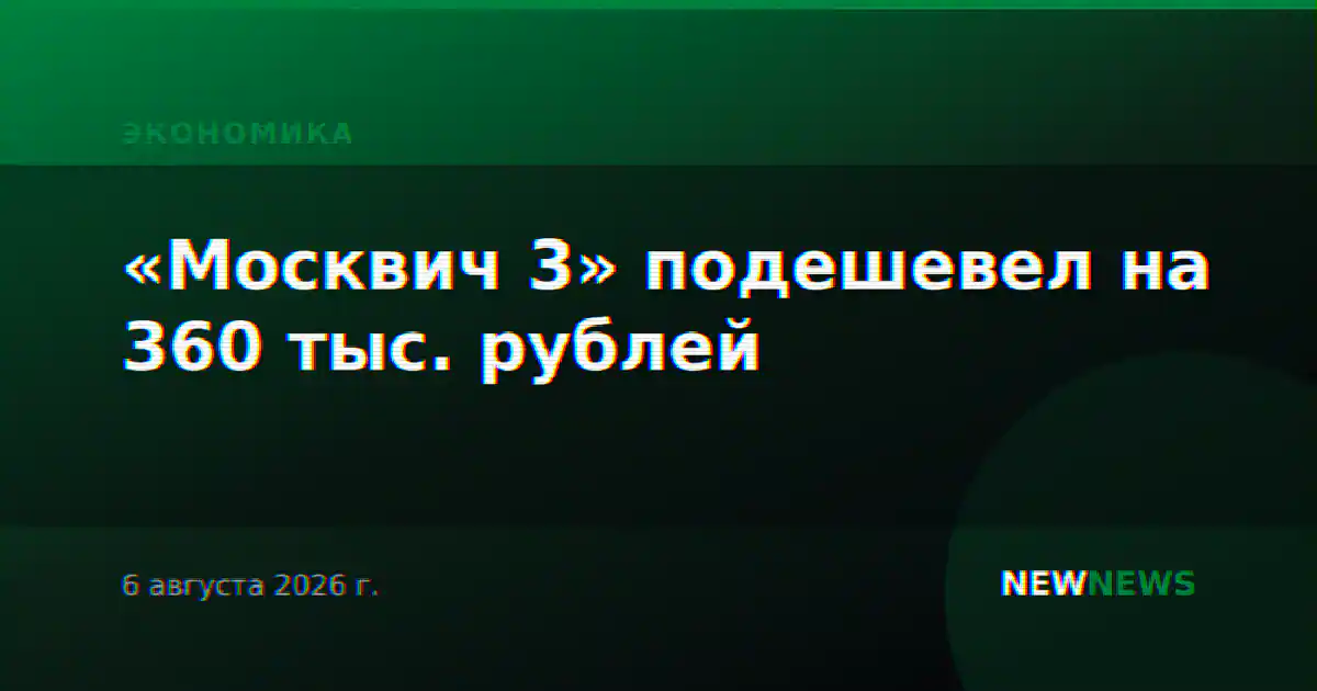 «Москвич 3» подешевел на 360 тыс. рублей