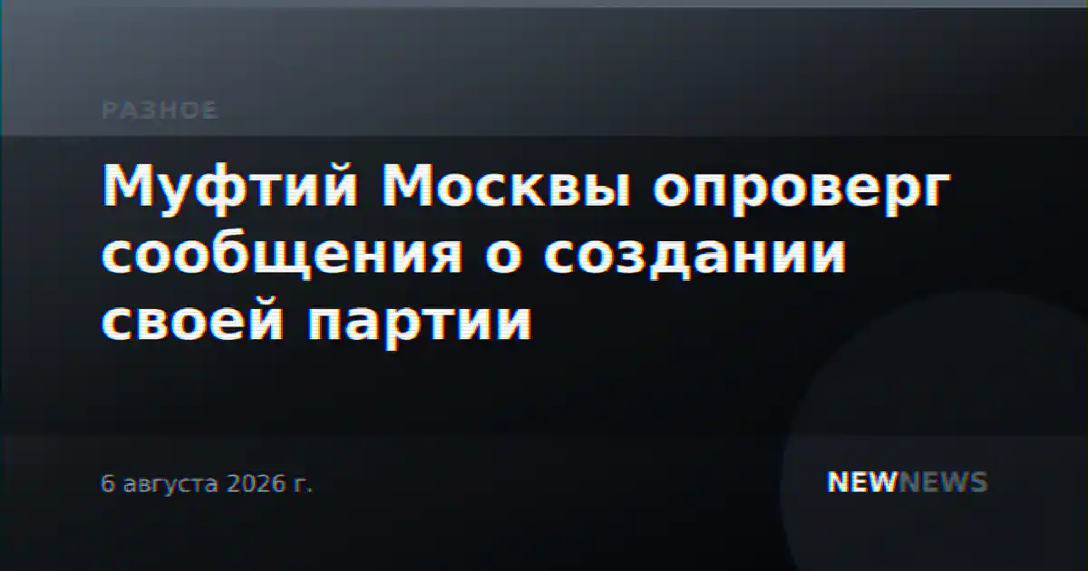 Муфтий Москвы опроверг сообщения о создании своей партии