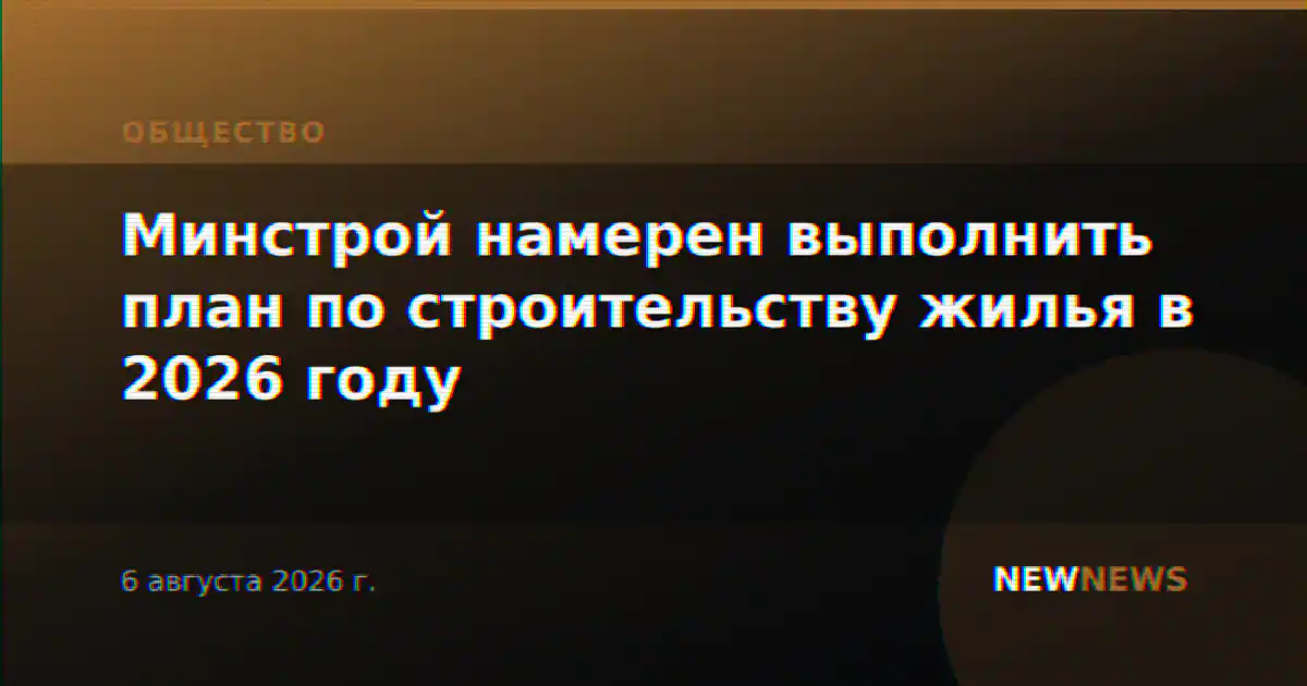 Минстрой намерен выполнить план по строительству жилья в 2026 году