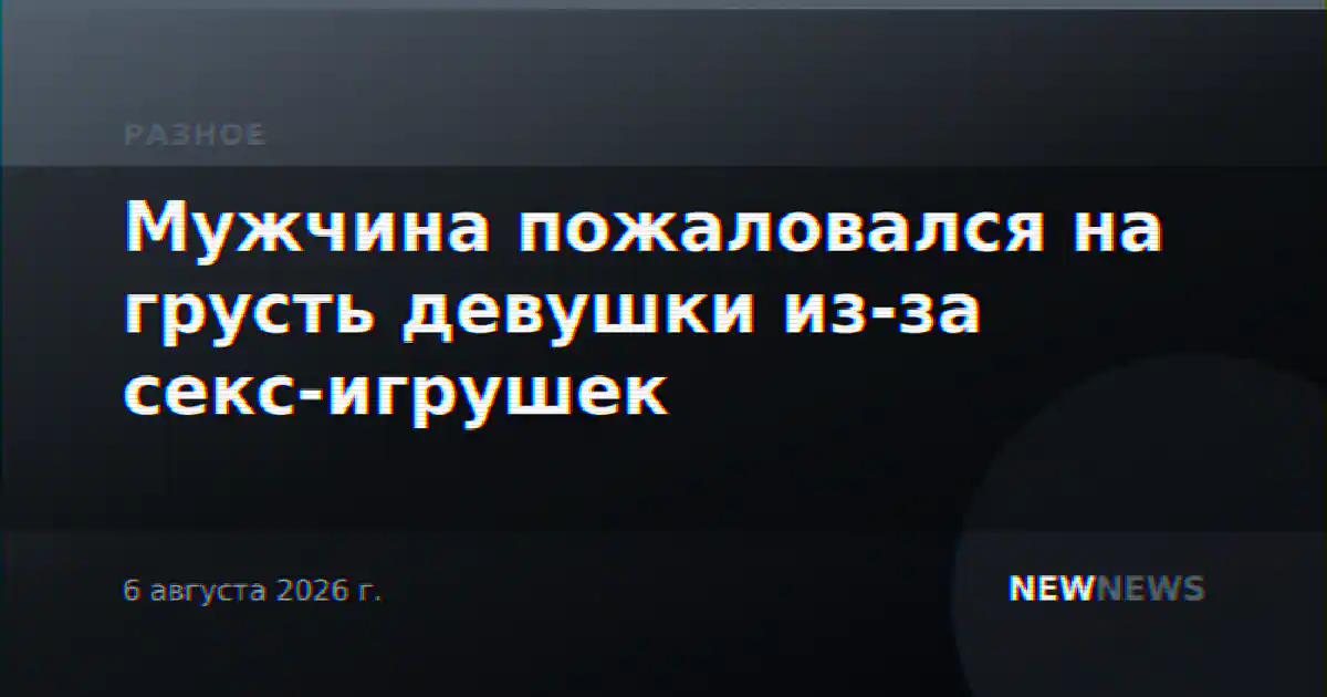 Мужчина пожаловался на грусть девушки из-за секс-игрушек