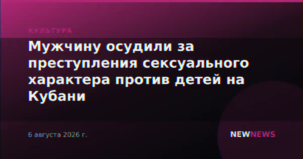 Мужчину осудили за преступления сексуального характера против детей на Кубани