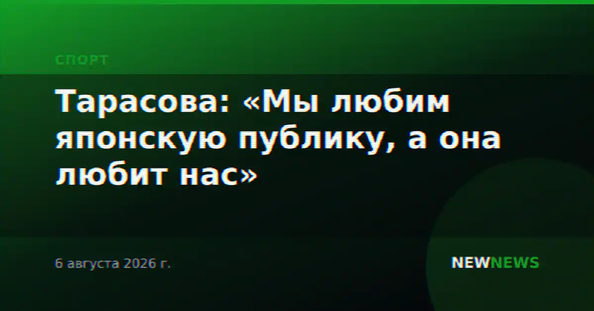 Тарасова: «Мы любим японскую публику, а она любит нас»