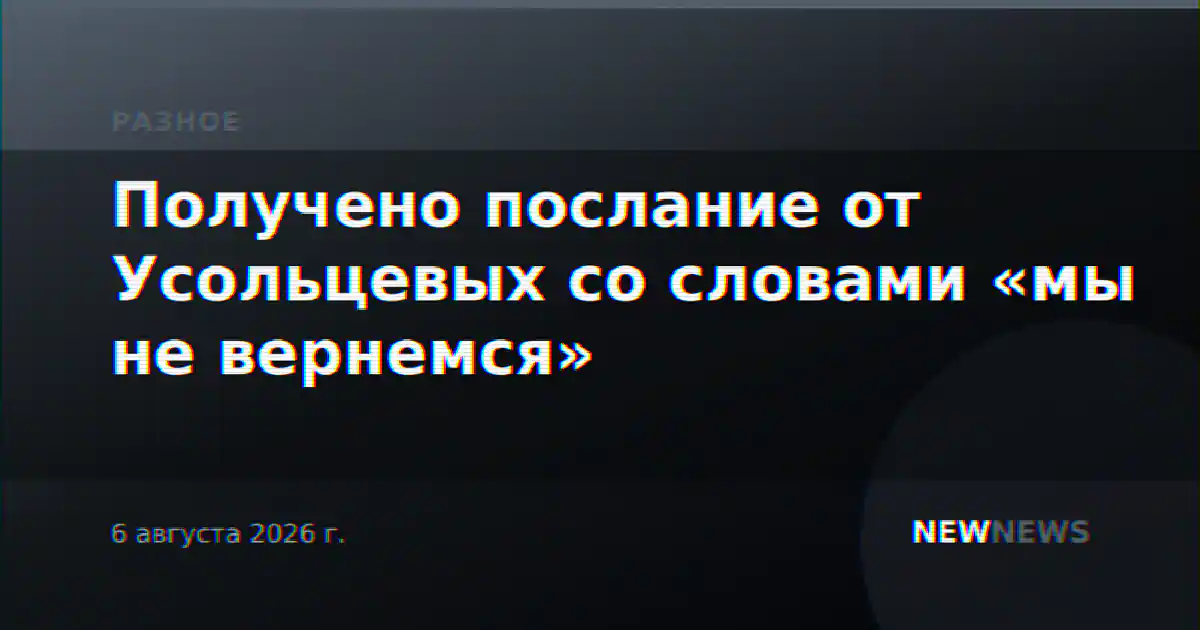 Получено послание от Усольцевых со словами «мы не вернемся»