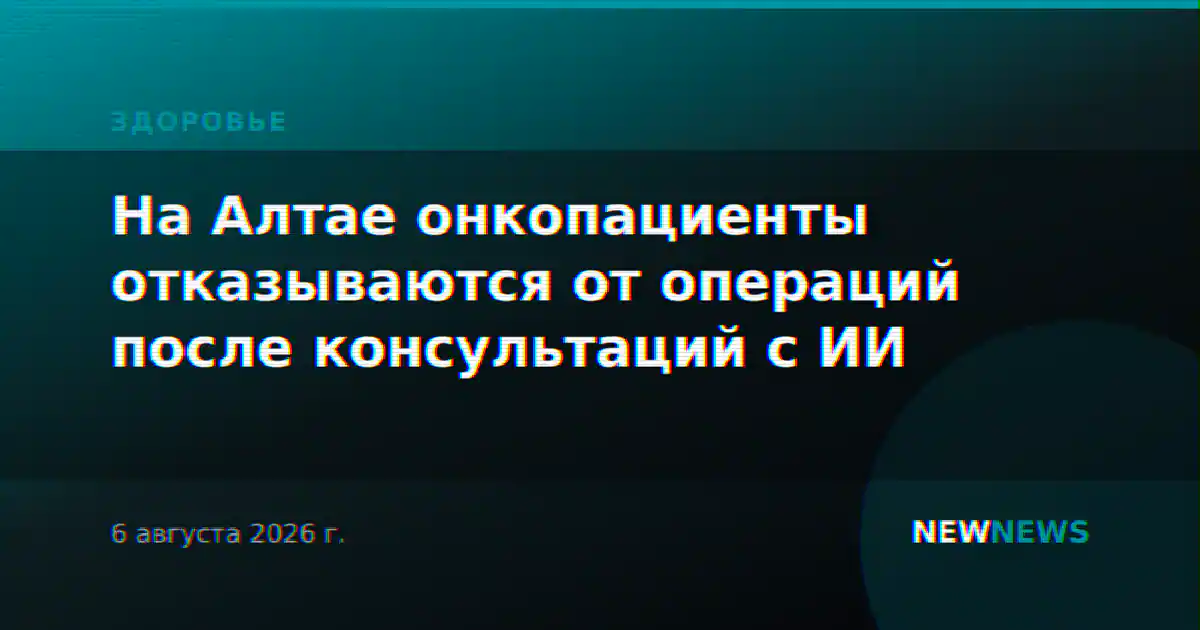 На Алтае онкопациенты отказываются от операций после консультаций с ИИ