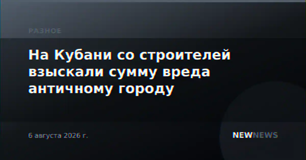 На Кубани со строителей взыскали сумму вреда античному городу