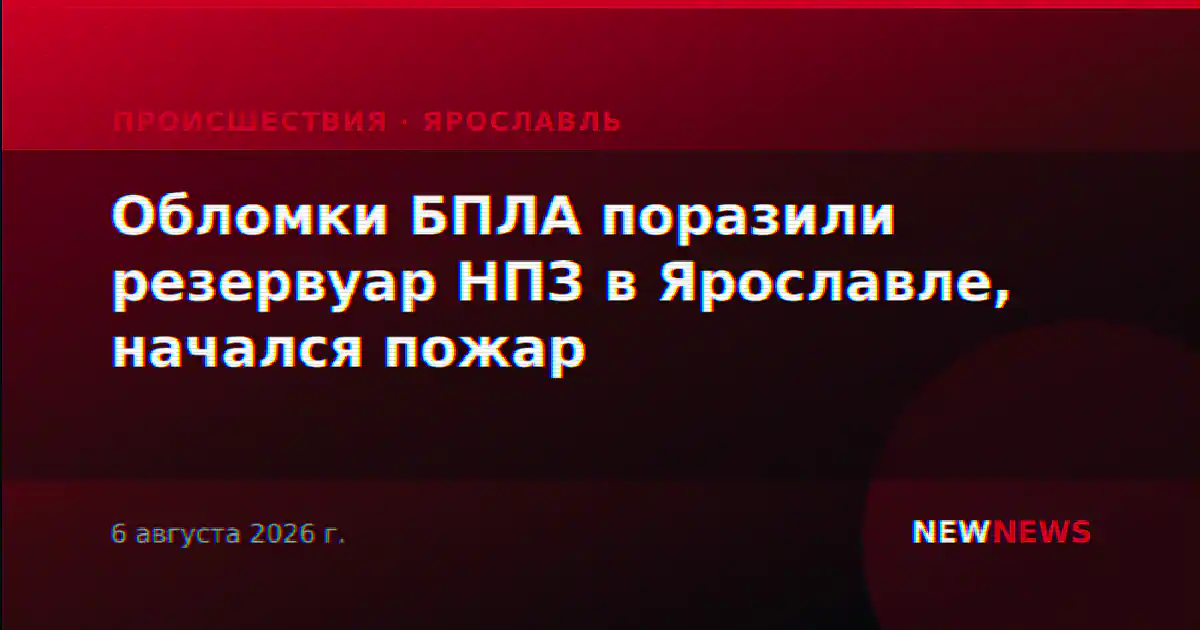 Обломки БПЛА поразили резервуар НПЗ в Ярославле, начался пожар
