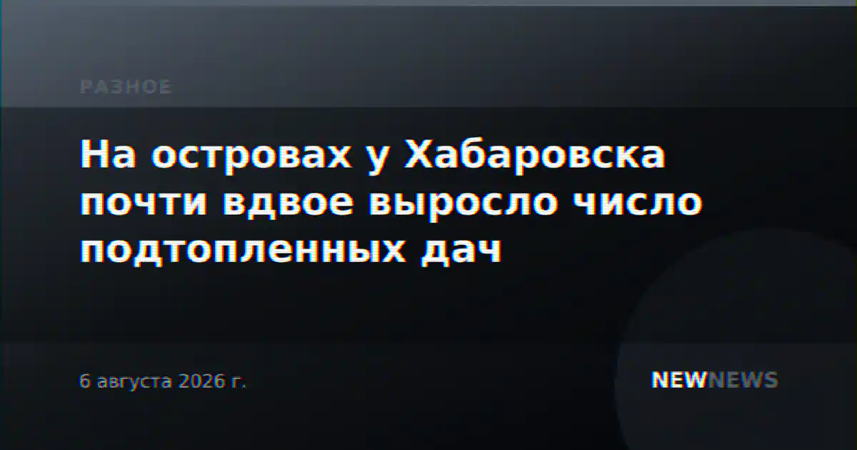 На островах у Хабаровска почти вдвое выросло число подтопленных дач