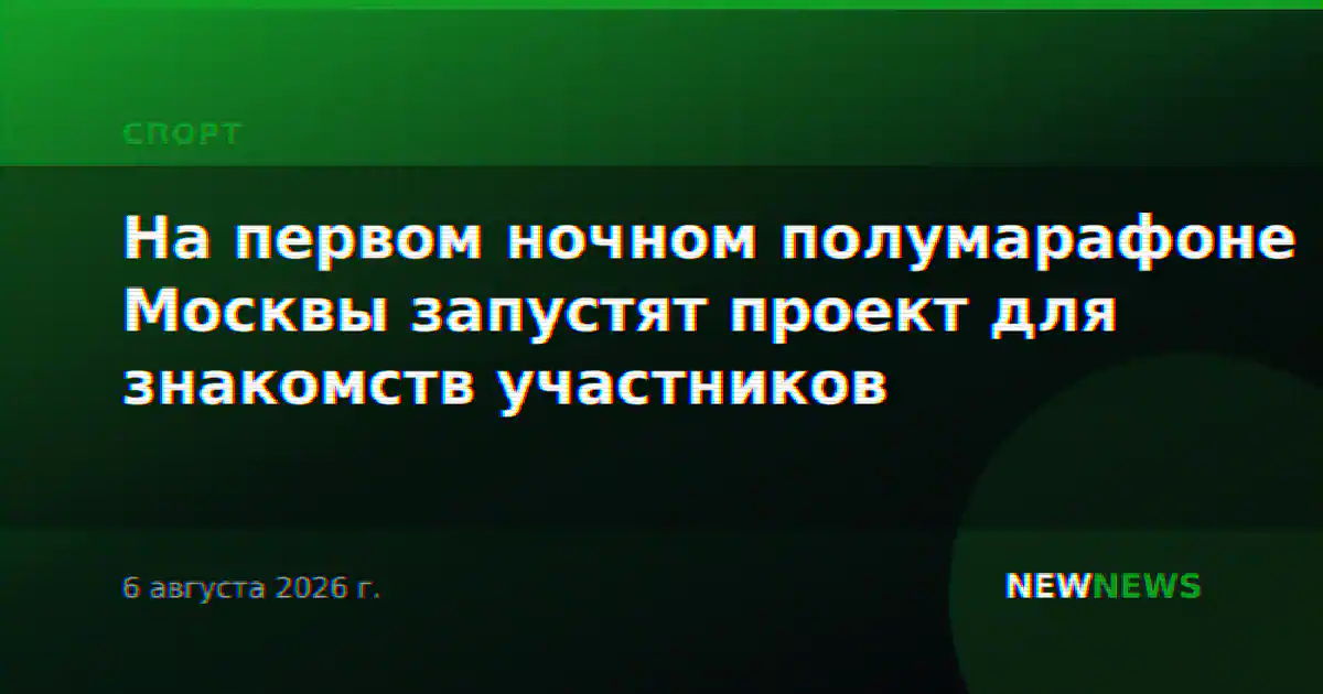 На первом ночном полумарафоне Москвы запустят проект для знакомств участников