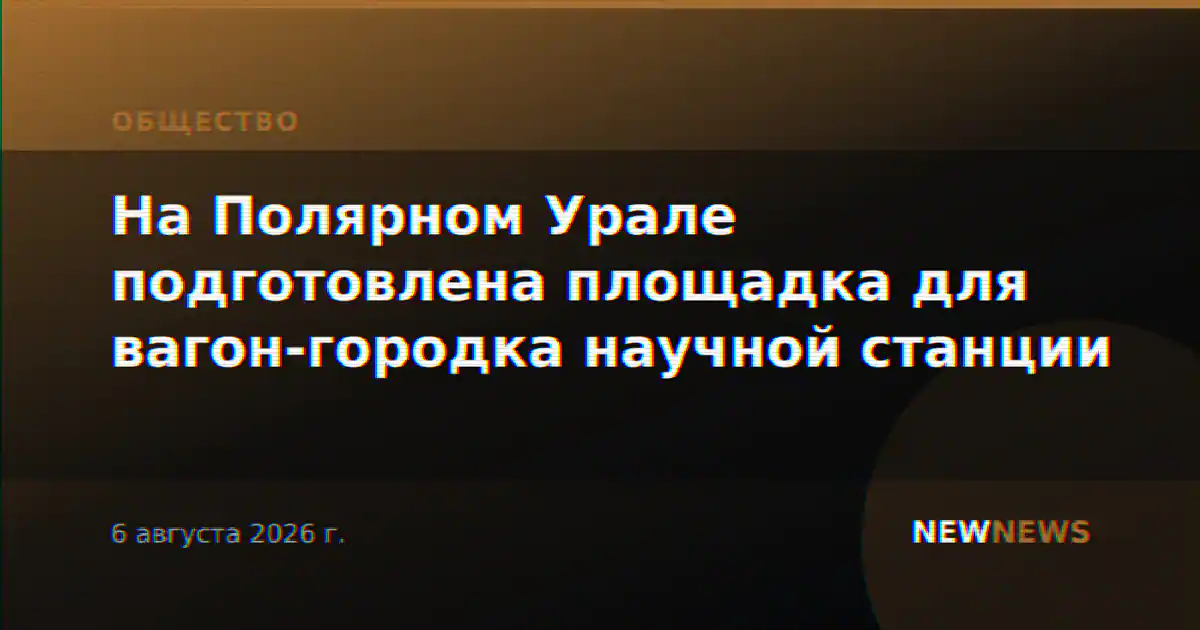 На Полярном Урале подготовлена площадка для вагон-городка научной станции