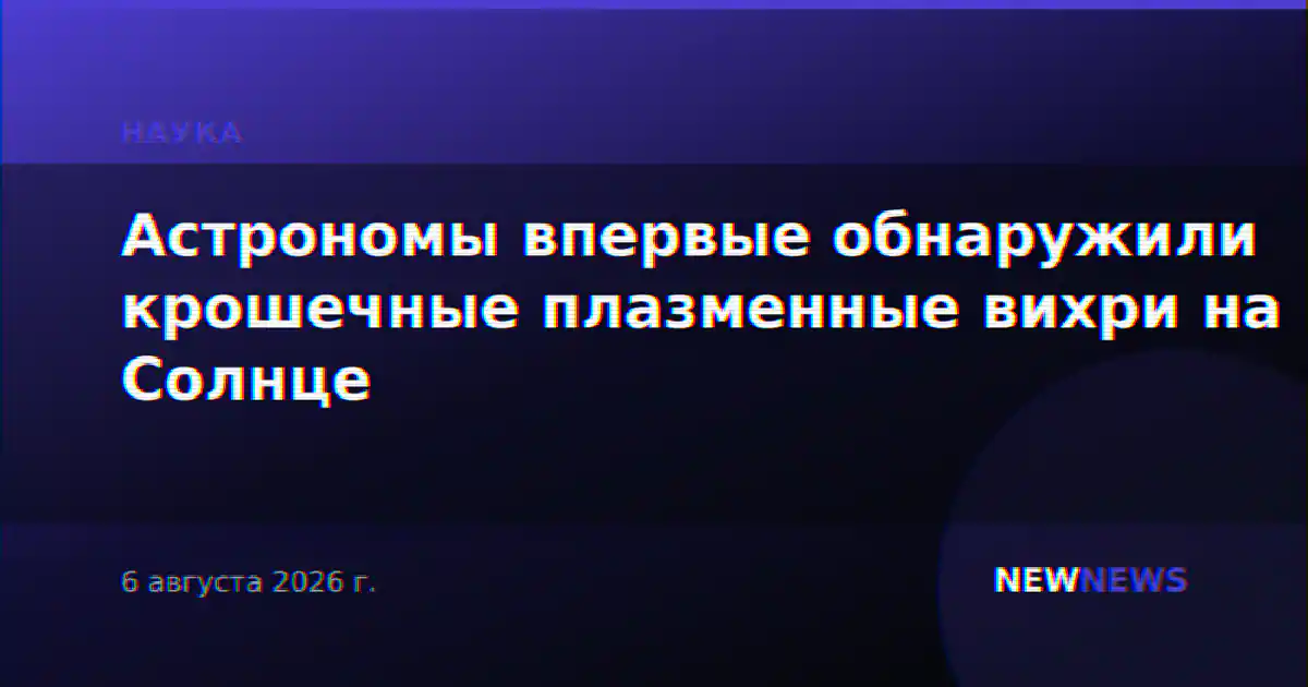 Астрономы впервые обнаружили крошечные плазменные вихри на Солнце