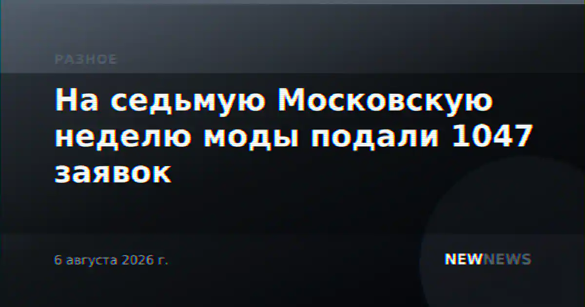 На седьмую Московскую неделю моды подали 1047 заявок