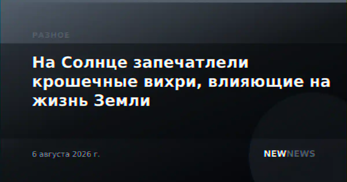 На Солнце запечатлели крошечные вихри, влияющие на жизнь Земли