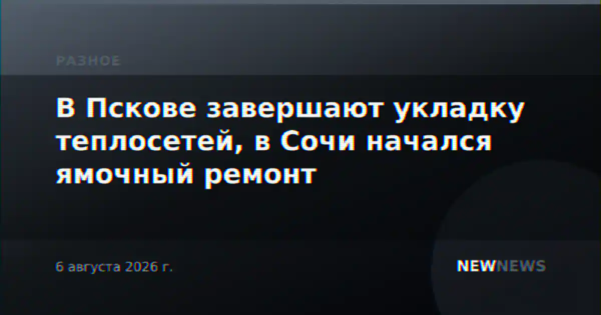 В Пскове завершают укладку теплосетей, в Сочи начался ямочный ремонт