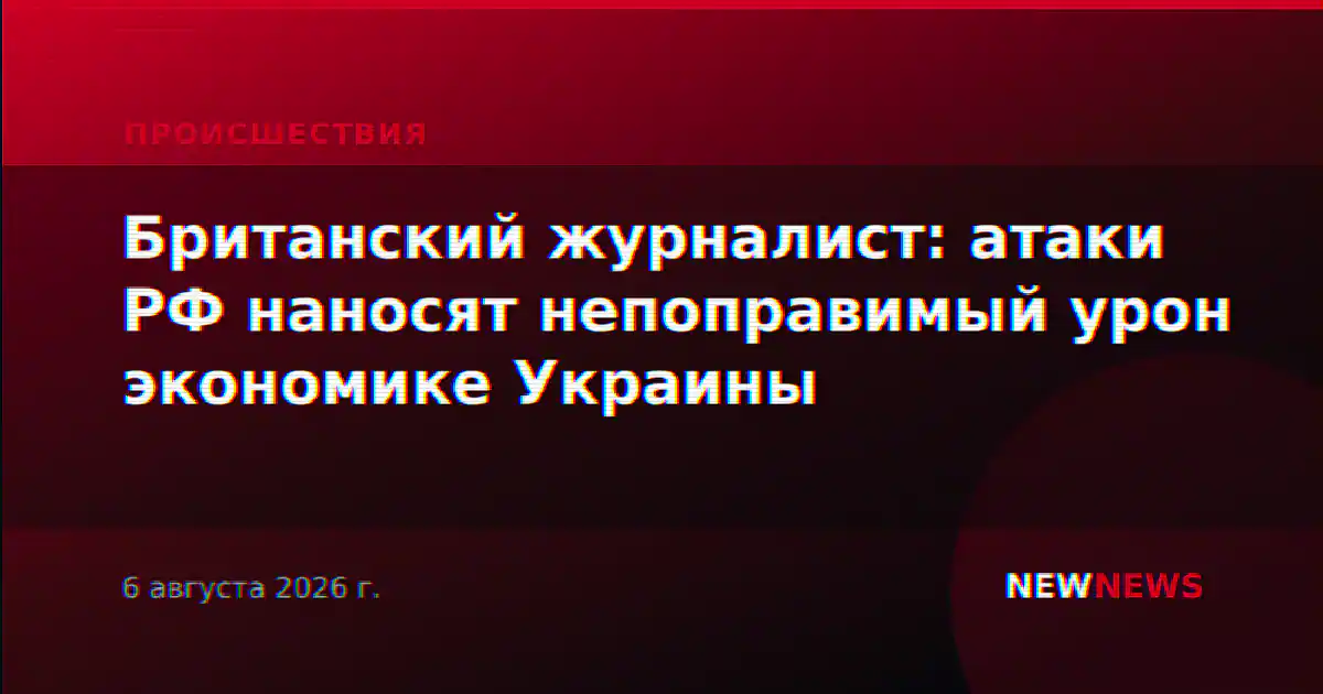 Британский журналист: атаки РФ наносят непоправимый урон экономике Украины