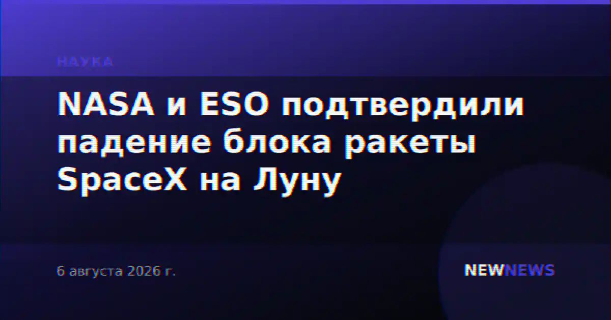 NASA и ESO подтвердили падение блока ракеты SpaceX на Луну