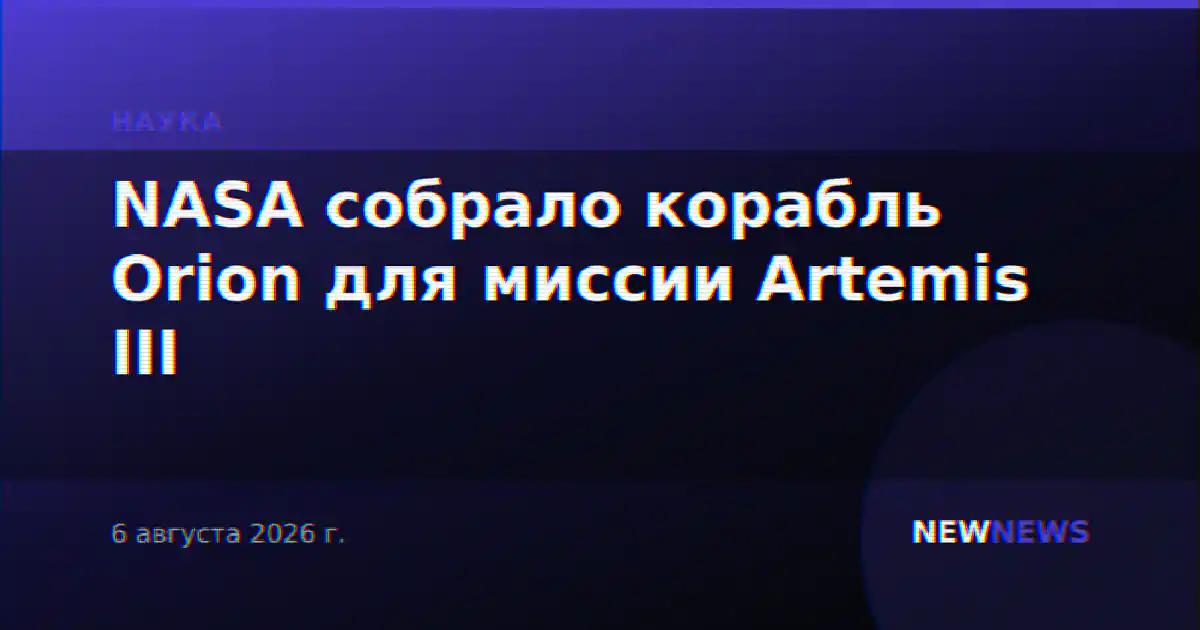 NASA собрало корабль Orion для миссии Artemis III